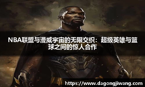 NBA联盟与漫威宇宙的无限交织：超级英雄与篮球之间的惊人合作