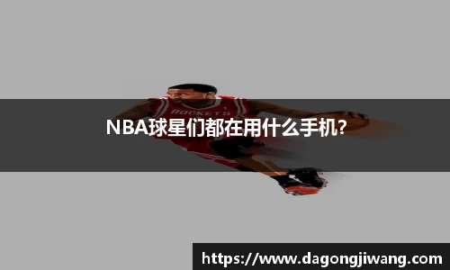 NBA球星们都在用什么手机？