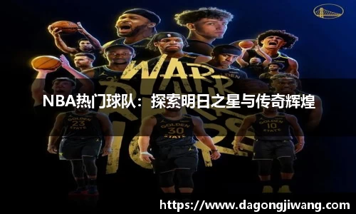 NBA热门球队：探索明日之星与传奇辉煌