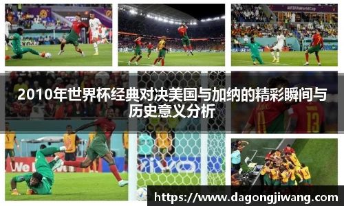 2010年世界杯经典对决美国与加纳的精彩瞬间与历史意义分析