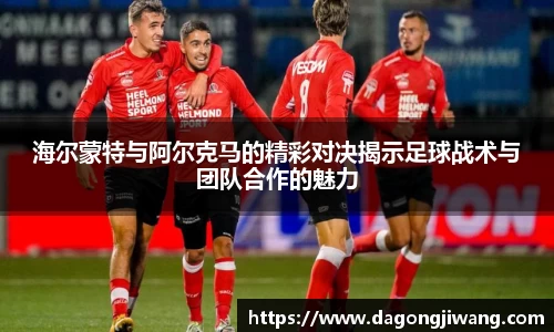 海尔蒙特与阿尔克马的精彩对决揭示足球战术与团队合作的魅力