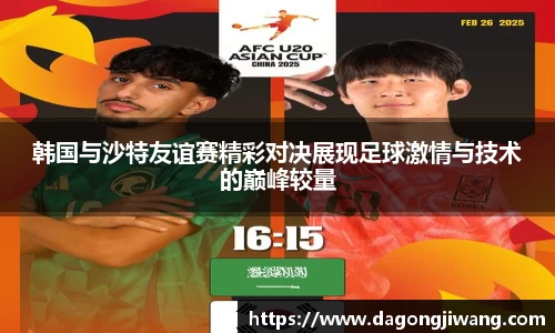 韩国与沙特友谊赛精彩对决展现足球激情与技术的巅峰较量