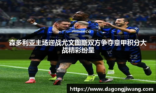 森多利亚主场迎战尤文图斯双方争夺意甲积分大战精彩纷呈