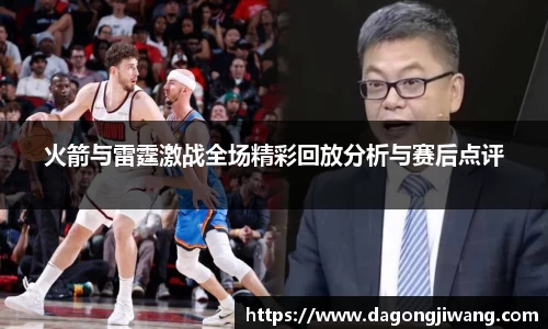 火箭与雷霆激战全场精彩回放分析与赛后点评