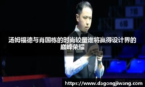 汤姆福德与肖国栋的时尚较量谁将赢得设计界的巅峰荣耀